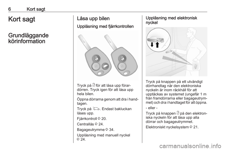 OPEL VIVARO B 2019  Instruktionsbok 6Kort sagtKort sagt
Grundläggande
körinformationLåsa upp bilen
Upplåsning med fjärrkontrollen
Tryck på  c för att låsa upp förar‐
dörren. Tryck igen för att låsa upp hela bilen.
Öppna d