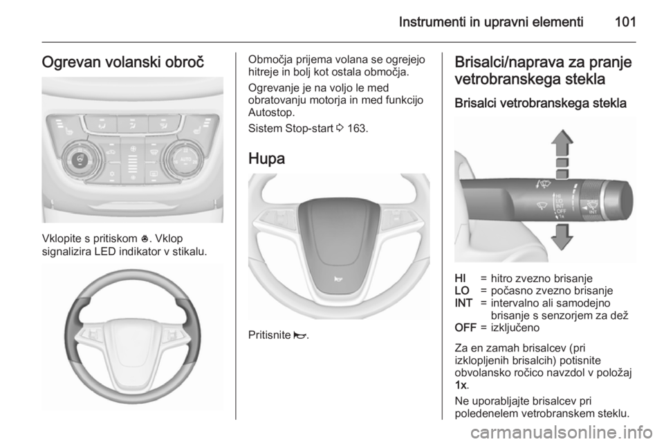 OPEL ZAFIRA C 2015.5 Uporabniški priročnik Instrumenti in upravni elementi101Ogrevan volanski obroč
Vklopite s pritiskom *. Vklop
signalizira LED indikator v stikalu.
Območja prijema volana se ogrejejo
hitreje in bolj kot ostala območja.
Og OPEL ZAFIRA C 2015.5 Uporabniški priročnik Instrumenti in upravni elementi101Ogrevan volanski obroč
Vklopite s pritiskom *. Vklop
signalizira LED indikator v stikalu.
Območja prijema volana se ogrejejo
hitreje in bolj kot ostala območja.
Og