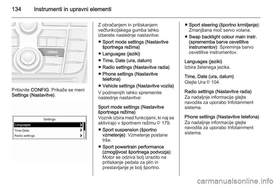 OPEL ZAFIRA C 2015.5  Uporabniški priročnik 134Instrumenti in upravni elementi
Pritisnite CONFIG. Prikaže se meni
Settings (Nastavitve) .
Z obračanjem in pritiskanjem
večfunkcijskega gumba lahko
izberete naslednje nastavitve:
■ Sport mode 