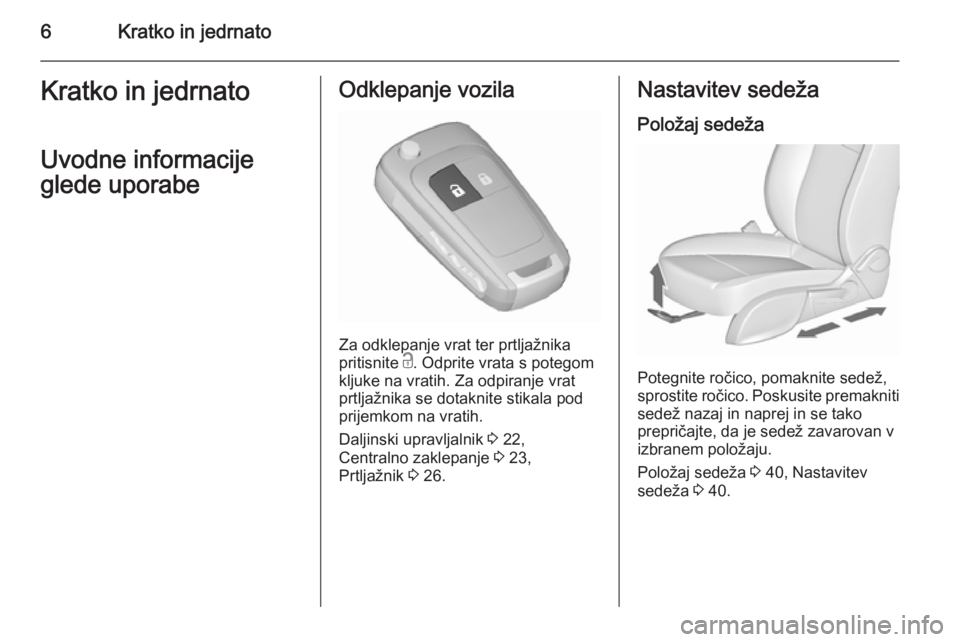 OPEL ZAFIRA C 2015.5  Uporabniški priročnik 6Kratko in jedrnatoKratko in jedrnato
Uvodne informacije
glede uporabeOdklepanje vozila
Za odklepanje vrat ter prtljažnika
pritisnite  c. Odprite vrata s potegom
kljuke na vratih. Za odpiranje vrat
p