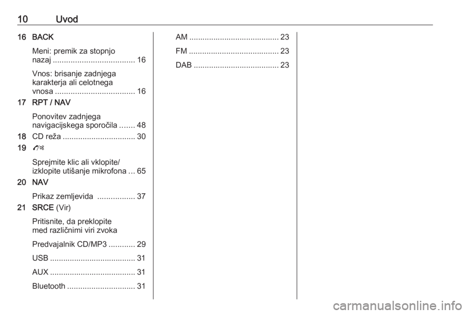 OPEL ZAFIRA C 2016.5  Navodila za uporabo Infotainment sistema 10Uvod16 BACKMeni: premik za stopnjo
nazaj ..................................... 16
Vnos: brisanje zadnjega
karakterja ali celotnega
vnosa .................................... 16
17 RPT / NAV
Ponovite