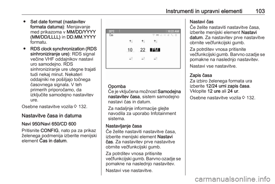 OPEL ZAFIRA C 2016.5  Uporabniški priročnik Instrumenti in upravni elementi103●Set date format (nastavitev
formata datuma) : Menjavanje
med prikazoma v  MM/DD/YYYY
(MM/DD/LLLL)  in DD.MM.YYYY
formatu.
● RDS clock synchronization (RDS
sinhro