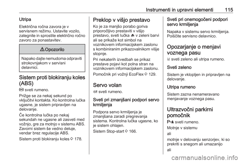 OPEL ZAFIRA C 2016.5  Uporabniški priročnik Instrumenti in upravni elementi115UtripaElektrična ročna zavora je v
servisnem režimu. Ustavite vozilo,
zategnite in sprostite električno ročno zavoro za ponastavitev.9 Opozorilo
Napako dajte nem