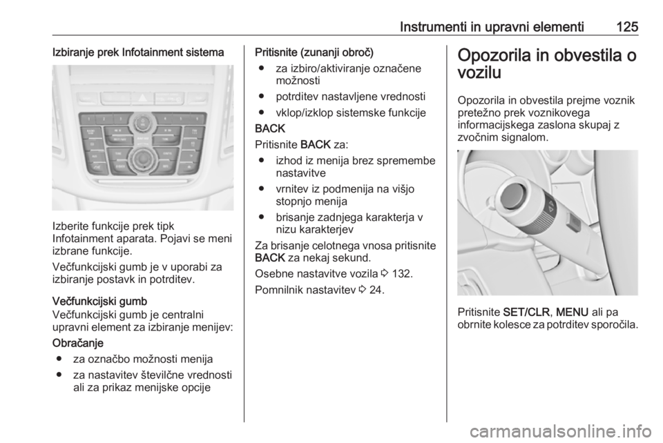 OPEL ZAFIRA C 2016.5  Uporabniški priročnik Instrumenti in upravni elementi125Izbiranje prek Infotainment sistema
Izberite funkcije prek tipk
Infotainment aparata. Pojavi se meni izbrane funkcije.
Večfunkcijski gumb je v uporabi za
izbiranje p