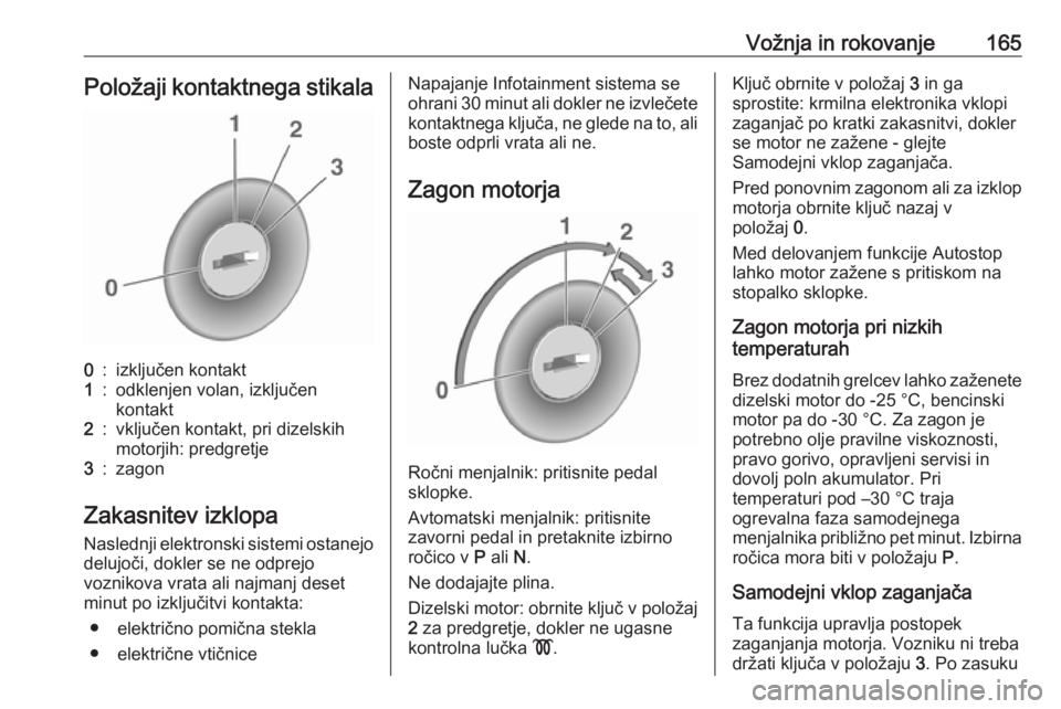 OPEL ZAFIRA C 2016.5  Uporabniški priročnik Vožnja in rokovanje165Položaji kontaktnega stikala0:izključen kontakt1:odklenjen volan, izključen
kontakt2:vključen kontakt, pri dizelskih
motorjih: predgretje3:zagon
Zakasnitev izklopa
Naslednji