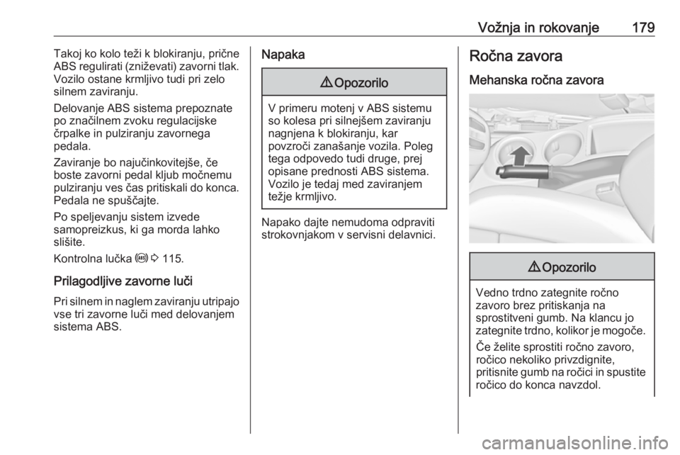 OPEL ZAFIRA C 2016.5  Uporabniški priročnik Vožnja in rokovanje179Takoj ko kolo teži k blokiranju, prične
ABS regulirati (zniževati) zavorni tlak.
Vozilo ostane krmljivo tudi pri zelo
silnem zaviranju.
Delovanje ABS sistema prepoznate
po zn