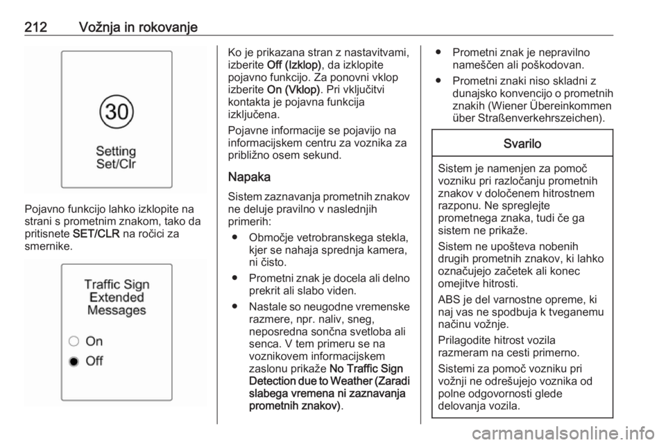 OPEL ZAFIRA C 2016.5  Uporabniški priročnik 212Vožnja in rokovanje
Pojavno funkcijo lahko izklopite na
strani s prometnim znakom, tako da
pritisnete  SET/CLR na ročici za
smernike.
Ko je prikazana stran z nastavitvami,
izberite  Off (Izklop) 