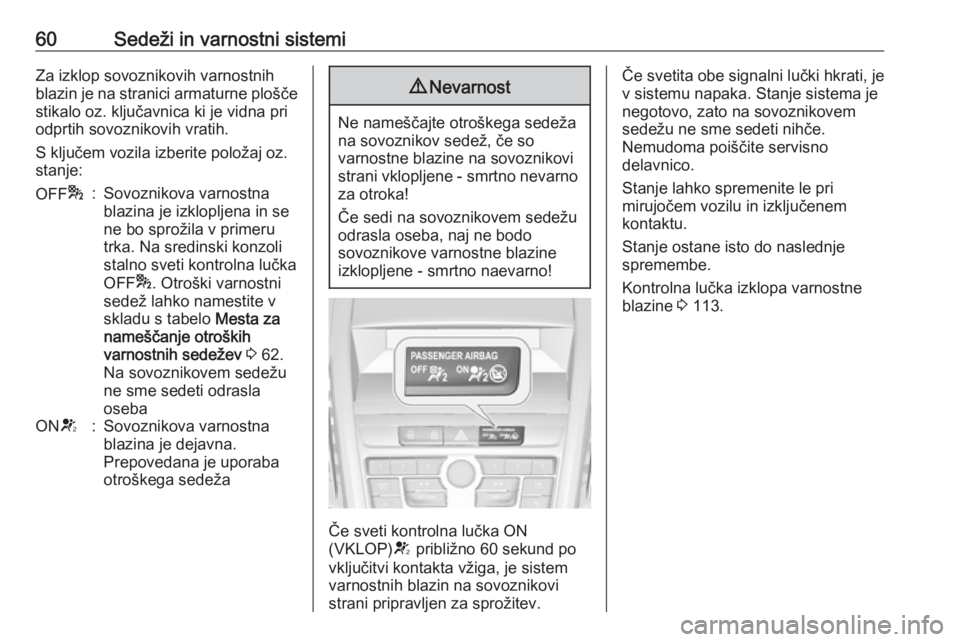 OPEL ZAFIRA C 2016.5  Uporabniški priročnik 60Sedeži in varnostni sistemiZa izklop sovoznikovih varnostnihblazin je na stranici armaturne plošče
stikalo oz. ključavnica ki je vidna pri
odprtih sovoznikovih vratih.
S ključem vozila izberite