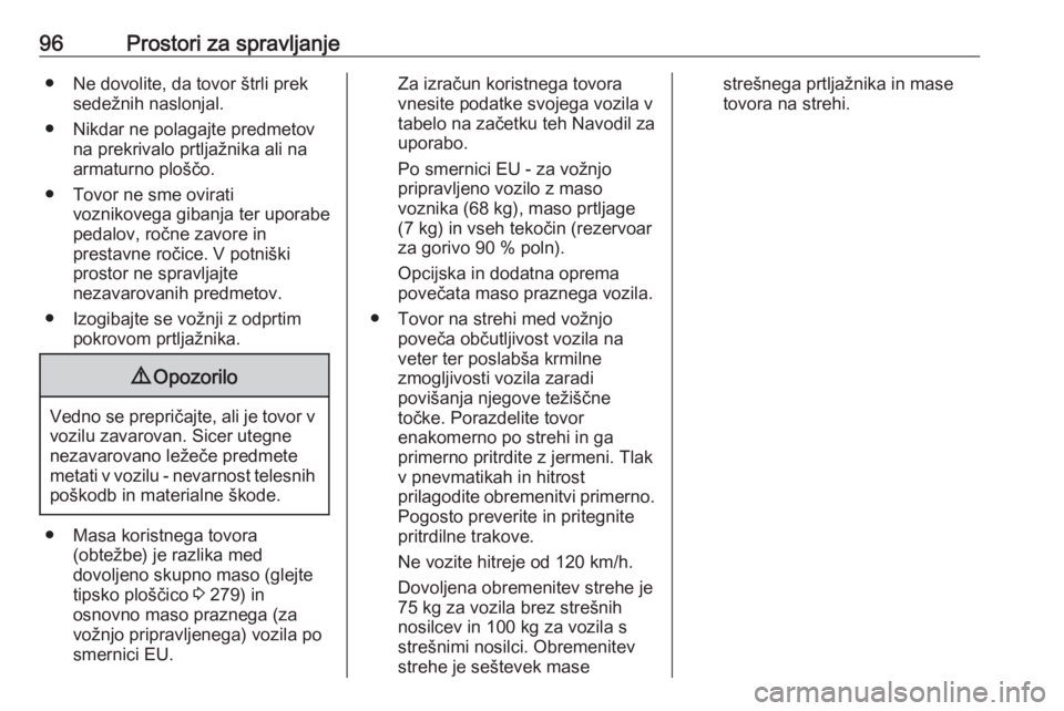 OPEL ZAFIRA C 2016.5  Uporabniški priročnik 96Prostori za spravljanje● Ne dovolite, da tovor štrli preksedežnih naslonjal.
● Nikdar ne polagajte predmetov na prekrivalo prtljažnika ali na
armaturno ploščo.
● Tovor ne sme ovirati vozn