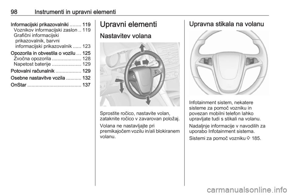 OPEL ZAFIRA C 2016.5  Uporabniški priročnik 98Instrumenti in upravni elementiInformacijski prikazovalniki........119
Voznikov informacijski zaslon ..119
Grafični informacijski prikazovalnik, barvni
informacijski prikazovalnik ......123
Opozori