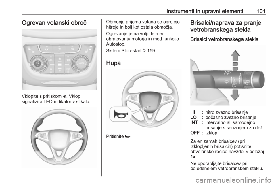 OPEL ZAFIRA C 2017 Uporabniški priročnik Instrumenti in upravni elementi101Ogrevan volanski obroč
Vklopite s pritiskom *. Vklop
signalizira LED indikator v stikalu.
Območja prijema volana se ogrejejo
hitreje in bolj kot ostala območja.
Og OPEL ZAFIRA C 2017 Uporabniški priročnik Instrumenti in upravni elementi101Ogrevan volanski obroč
Vklopite s pritiskom *. Vklop
signalizira LED indikator v stikalu.
Območja prijema volana se ogrejejo
hitreje in bolj kot ostala območja.
Og
