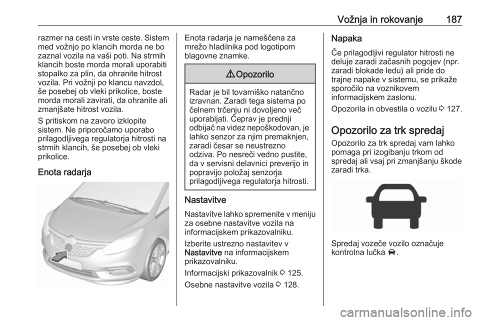 OPEL ZAFIRA C 2017.25 Uporabniški priročnik Vožnja in rokovanje187razmer na cesti in vrste ceste. Sistem
med vožnjo po klancih morda ne bo
zaznal vozila na vaši poti. Na strmih
klancih boste morda morali uporabiti
stopalko za plin, da ohrani OPEL ZAFIRA C 2017.25 Uporabniški priročnik Vožnja in rokovanje187razmer na cesti in vrste ceste. Sistem
med vožnjo po klancih morda ne bo
zaznal vozila na vaši poti. Na strmih
klancih boste morda morali uporabiti
stopalko za plin, da ohrani