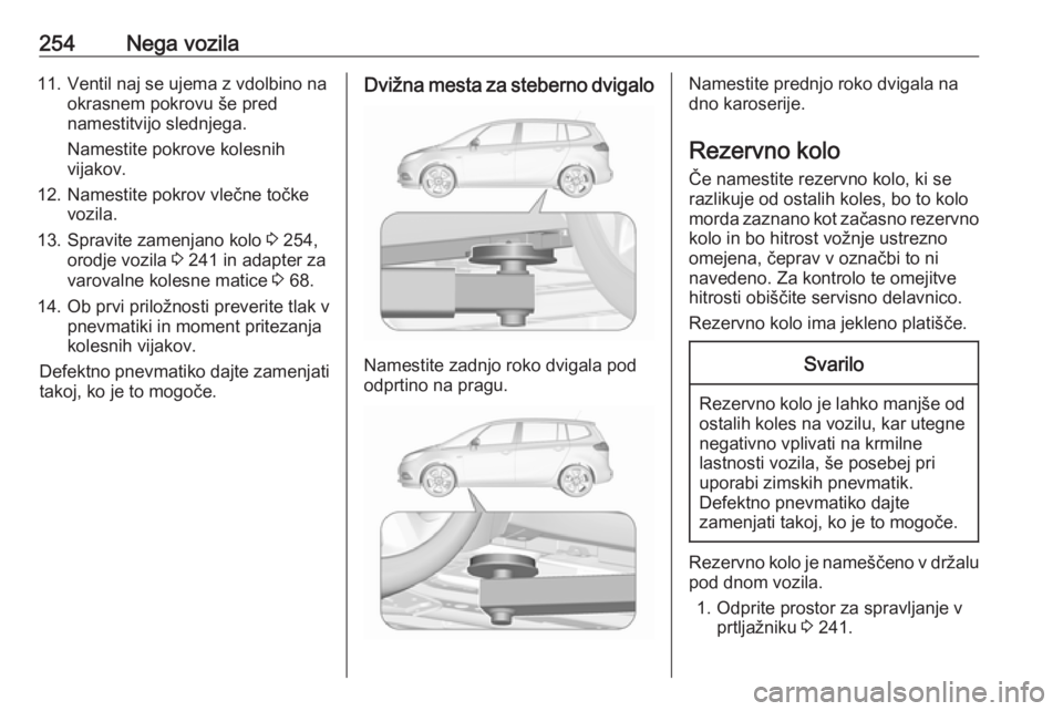 OPEL ZAFIRA C 2017.5 Uporabniški priročnik 254Nega vozila11. Ventil naj se ujema z vdolbino naokrasnem pokrovu še pred
namestitvijo slednjega.
Namestite pokrove kolesnih
vijakov.
12. Namestite pokrov vlečne točke vozila.
13. Spravite zamenj OPEL ZAFIRA C 2017.5 Uporabniški priročnik 254Nega vozila11. Ventil naj se ujema z vdolbino naokrasnem pokrovu še pred
namestitvijo slednjega.
Namestite pokrove kolesnih
vijakov.
12. Namestite pokrov vlečne točke vozila.
13. Spravite zamenj