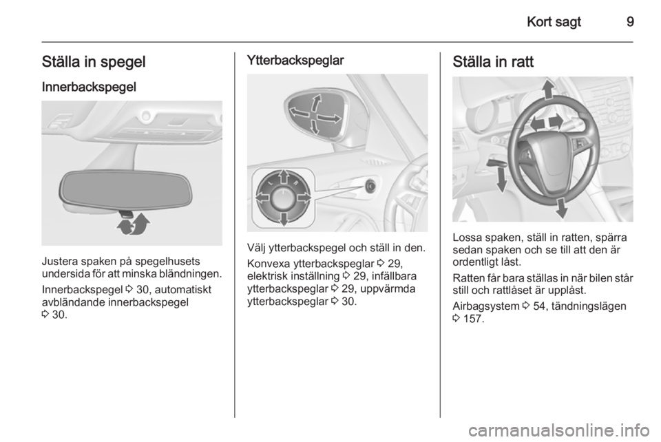 OPEL ZAFIRA C 2014 Instruktionsbok Kort sagt9Ställa in spegelInnerbackspegel
Justera spaken på spegelhusets
undersida för att minska bländningen.
Innerbackspegel 3 30, automatiskt
avbländande innerbackspegel
3 30.
Ytterbackspegl OPEL ZAFIRA C 2014 Instruktionsbok Kort sagt9Ställa in spegelInnerbackspegel
Justera spaken på spegelhusets
undersida för att minska bländningen.
Innerbackspegel 3 30, automatiskt
avbländande innerbackspegel
3 30.
Ytterbackspegl