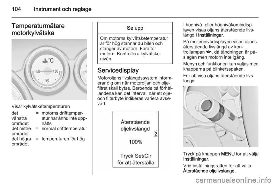 OPEL ZAFIRA C 2014 Instruktionsbok 104Instrument och reglageTemperaturmätare
motorkylvätska
Visar kylvätsketemperaturen
det
vänstra
området=motorns drifttemper‐
atur har ännu inte upp‐ nåttsdet mittre
området=normal driftte OPEL ZAFIRA C 2014 Instruktionsbok 104Instrument och reglageTemperaturmätare
motorkylvätska
Visar kylvätsketemperaturen
det
vänstra
området=motorns drifttemper‐
atur har ännu inte upp‐ nåttsdet mittre
området=normal driftte