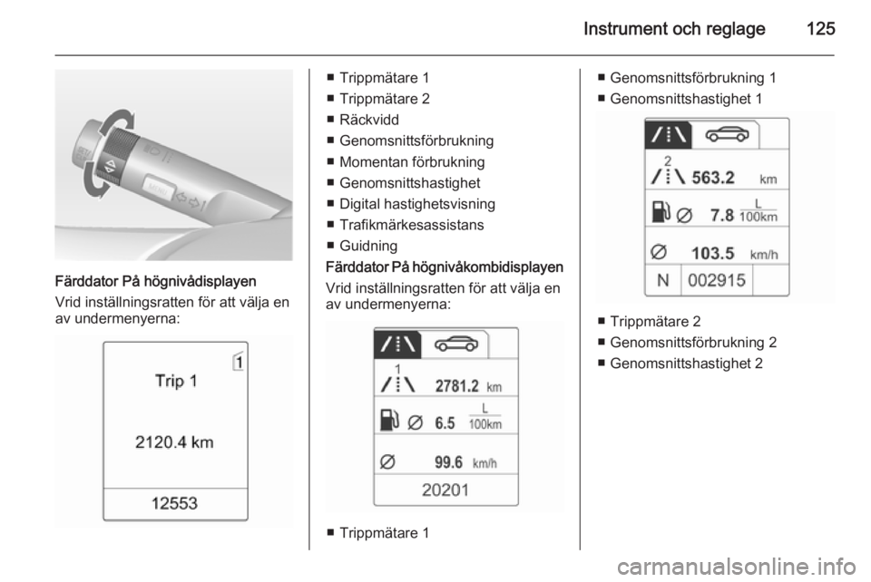 OPEL ZAFIRA C 2014  Instruktionsbok Instrument och reglage125
Färddator På högnivådisplayen
Vrid inställningsratten för att välja en
av undermenyerna:
■ Trippmätare 1
■ Trippmätare 2
■ Räckvidd
■ Genomsnittsförbruknin