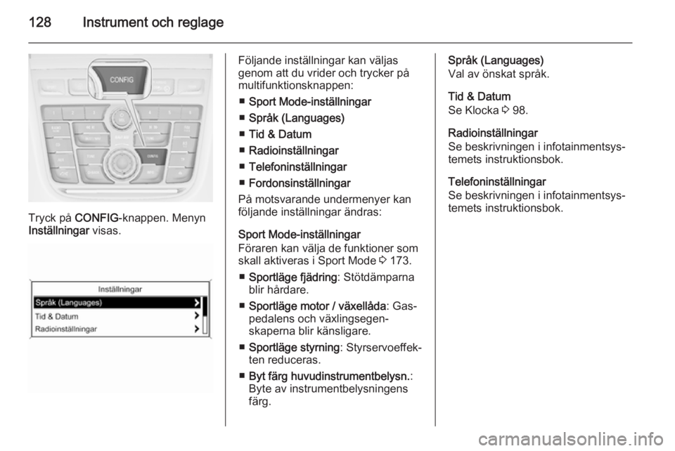 OPEL ZAFIRA C 2014  Instruktionsbok 128Instrument och reglage
Tryck på CONFIG-knappen. Menyn
Inställningar  visas.
Följande inställningar kan väljas
genom att du vrider och trycker på
multifunktionsknappen:
■ Sport Mode-inställ