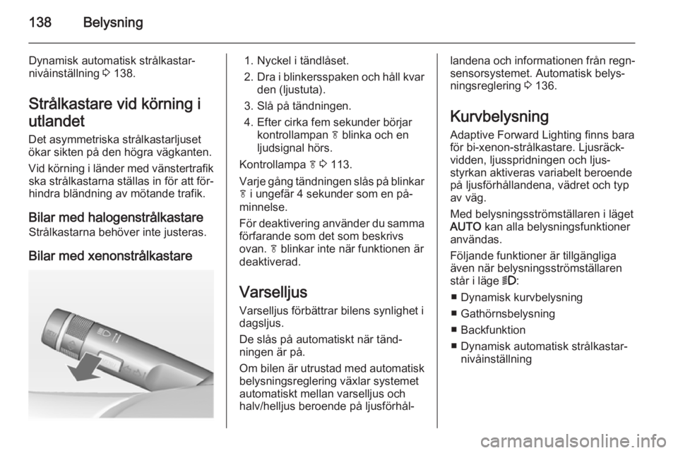 OPEL ZAFIRA C 2014 Instruktionsbok 138Belysning
Dynamisk automatisk strålkastar‐
nivåinställning 3 138.
Strålkastare vid körning i
utlandet
Det asymmetriska strålkastarljuset
ökar sikten på den högra vägkanten.
Vid körnin OPEL ZAFIRA C 2014 Instruktionsbok 138Belysning
Dynamisk automatisk strålkastar‐
nivåinställning 3 138.
Strålkastare vid körning i
utlandet
Det asymmetriska strålkastarljuset
ökar sikten på den högra vägkanten.
Vid körnin