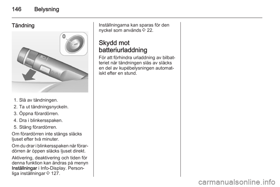 OPEL ZAFIRA C 2014 Instruktionsbok 146Belysning
Tändning
1. Slå av tändningen.
2. Ta ut tändningsnyckeln.
3. Öppna förardörren.
4. Dra i blinkersspaken.
5. Stäng förardörren.
Om förardörren inte stängs släcks
ljuset efter OPEL ZAFIRA C 2014 Instruktionsbok 146Belysning
Tändning
1. Slå av tändningen.
2. Ta ut tändningsnyckeln.
3. Öppna förardörren.
4. Dra i blinkersspaken.
5. Stäng förardörren.
Om förardörren inte stängs släcks
ljuset efter