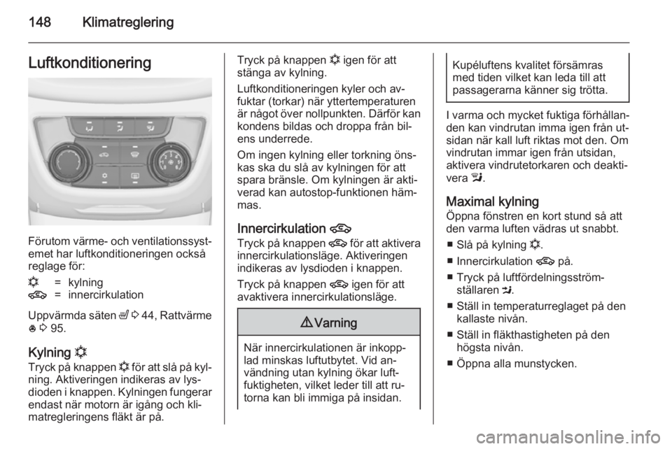 OPEL ZAFIRA C 2014 Instruktionsbok 148KlimatregleringLuftkonditionering
Förutom värme- och ventilationssyst‐
emet har luftkonditioneringen också
reglage för:
n=kylning4=innercirkulation
Uppvärmda säten ß 3 44 , Rattvärme
* OPEL ZAFIRA C 2014 Instruktionsbok 148KlimatregleringLuftkonditionering
Förutom värme- och ventilationssyst‐
emet har luftkonditioneringen också
reglage för:
n=kylning4=innercirkulation
Uppvärmda säten ß 3 44 , Rattvärme
*