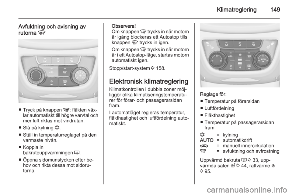 OPEL ZAFIRA C 2014  Instruktionsbok Klimatreglering149
Avfuktning och avisning av
rutorna  V
■
Tryck på knappen  V: fläkten väx‐
lar automatiskt till högre varvtal och
mer luft riktas mot vindrutan.
■ Slå på kylning  n.
■ 