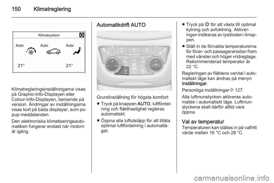 OPEL ZAFIRA C 2014  Instruktionsbok 150Klimatreglering
Klimatregleringsinställningarna visas
på Graphic-Info-Displayen eller
Colour-Info-Displayen, beroende på
version. Ändringar av inställningarna
visas kort på båda displayer, s