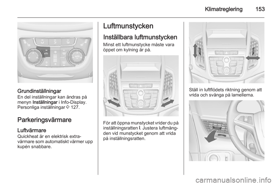 OPEL ZAFIRA C 2014  Instruktionsbok Klimatreglering153
GrundinställningarEn del inställningar kan ändras på
menyn  Inställningar  i Info-Display.
Personliga inställningar  3 127.
Parkeringsvärmare
Luftvärmare
Quickheat är en el