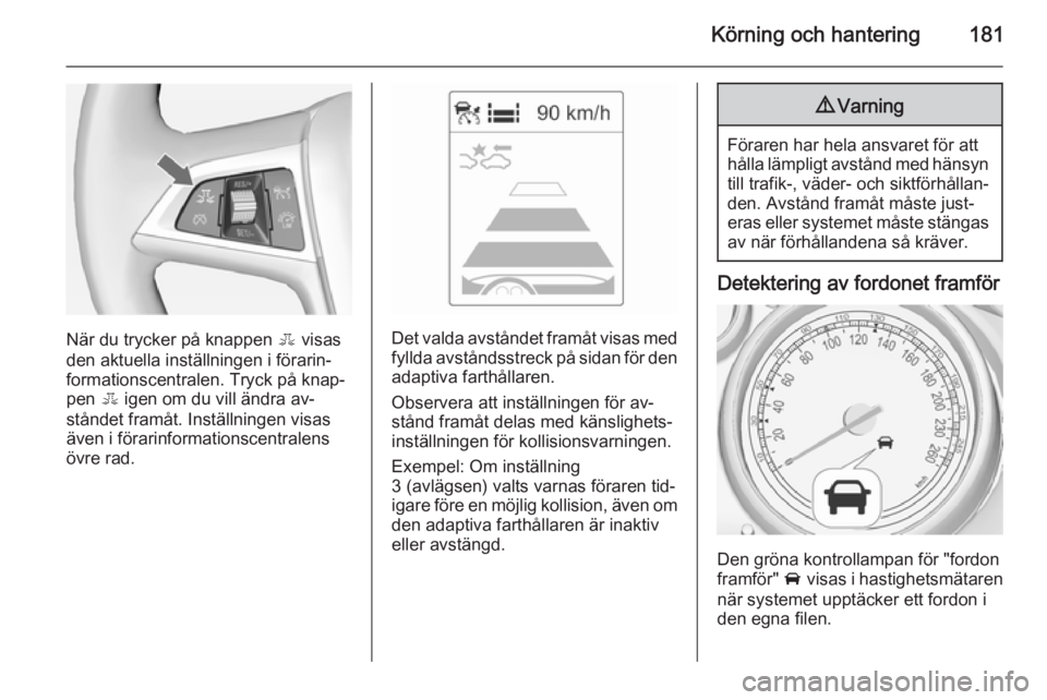 OPEL ZAFIRA C 2014 Instruktionsbok Körning och hantering181
När du trycker på knappen E visas
den aktuella inställningen i förarin‐ formationscentralen. Tryck på knap‐
pen E igen om du vill ändra av‐
ståndet framåt. Ins OPEL ZAFIRA C 2014 Instruktionsbok Körning och hantering181
När du trycker på knappen E visas
den aktuella inställningen i förarin‐ formationscentralen. Tryck på knap‐
pen E igen om du vill ändra av‐
ståndet framåt. Ins