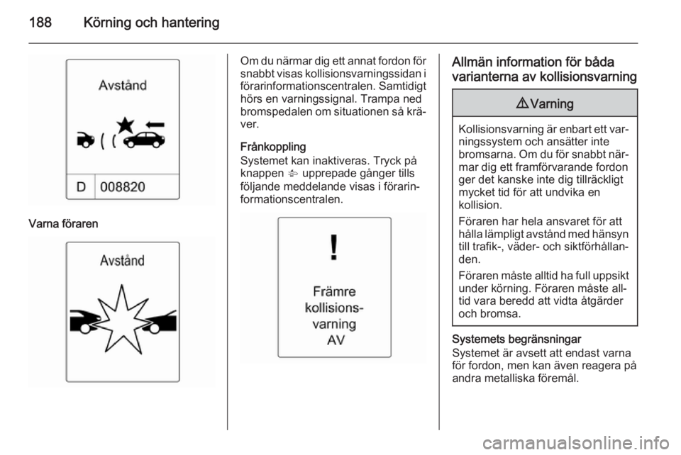 OPEL ZAFIRA C 2014 Instruktionsbok 188Körning och hantering
Varna föraren
Om du närmar dig ett annat fordon försnabbt visas kollisionsvarningssidan i
förarinformationscentralen. Samtidigt
hörs en varningssignal. Trampa ned
bromsp OPEL ZAFIRA C 2014 Instruktionsbok 188Körning och hantering
Varna föraren
Om du närmar dig ett annat fordon försnabbt visas kollisionsvarningssidan i
förarinformationscentralen. Samtidigt
hörs en varningssignal. Trampa ned
bromsp