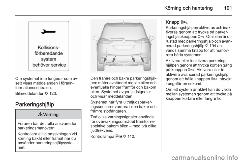 OPEL ZAFIRA C 2014 Instruktionsbok Körning och hantering191
Om systemet inte fungerar som av‐
sett visas meddelanden i förarin‐ formationscentralen.
Bilmeddelanden 3 120.
Parkeringshjälp
9 Varning
Föraren bär det fulla ansvar OPEL ZAFIRA C 2014 Instruktionsbok Körning och hantering191
Om systemet inte fungerar som av‐
sett visas meddelanden i förarin‐ formationscentralen.
Bilmeddelanden 3 120.
Parkeringshjälp
9 Varning
Föraren bär det fulla ansvar