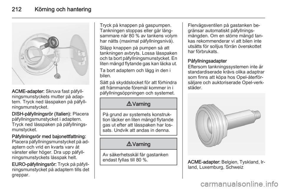 OPEL ZAFIRA C 2014 Instruktionsbok 212Körning och hantering
ACME-adapter: Skruva fast påfyll‐
ningsmunstyckets mutter på adap‐
tern. Tryck ned låsspaken på påfyll‐
ningsmunstycket.
DISH-påfyllningsrör (Italien): Placera
OPEL ZAFIRA C 2014 Instruktionsbok 212Körning och hantering
ACME-adapter: Skruva fast påfyll‐
ningsmunstyckets mutter på adap‐
tern. Tryck ned låsspaken på påfyll‐
ningsmunstycket.
DISH-påfyllningsrör (Italien): Placera