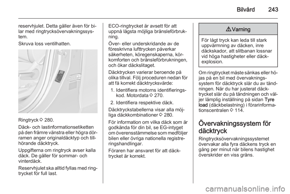 OPEL ZAFIRA C 2014 Instruktionsbok Bilvård243
reservhjulet. Detta gäller även för bi‐
lar med ringtrycksövervakningssys‐
tem.
Skruva loss ventilhatten.
Ringtryck 3 280.
Däck- och lastinformationsetiketten
på den främre vä OPEL ZAFIRA C 2014 Instruktionsbok Bilvård243
reservhjulet. Detta gäller även för bi‐
lar med ringtrycksövervakningssys‐
tem.
Skruva loss ventilhatten.
Ringtryck 3 280.
Däck- och lastinformationsetiketten
på den främre vä