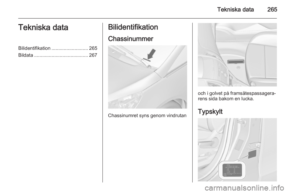 OPEL ZAFIRA C 2014 Instruktionsbok Tekniska data265Tekniska dataBilidentifikation........................... 265
Bildata ........................................ 267Bilidentifikation
Chassinummer
Chassinumret syns genom vindrutan
och i OPEL ZAFIRA C 2014 Instruktionsbok Tekniska data265Tekniska dataBilidentifikation........................... 265
Bildata ........................................ 267Bilidentifikation
Chassinummer
Chassinumret syns genom vindrutan
och i