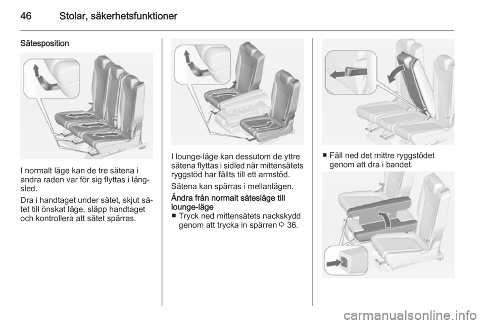 OPEL ZAFIRA C 2014 Instruktionsbok 46Stolar, säkerhetsfunktioner
Sätesposition
I normalt läge kan de tre sätena i
andra raden var för sig flyttas i läng‐ sled.
Dra i handtaget under sätet, skjut sä‐
tet till önskat läge, OPEL ZAFIRA C 2014 Instruktionsbok 46Stolar, säkerhetsfunktioner
Sätesposition
I normalt läge kan de tre sätena i
andra raden var för sig flyttas i läng‐ sled.
Dra i handtaget under sätet, skjut sä‐
tet till önskat läge,