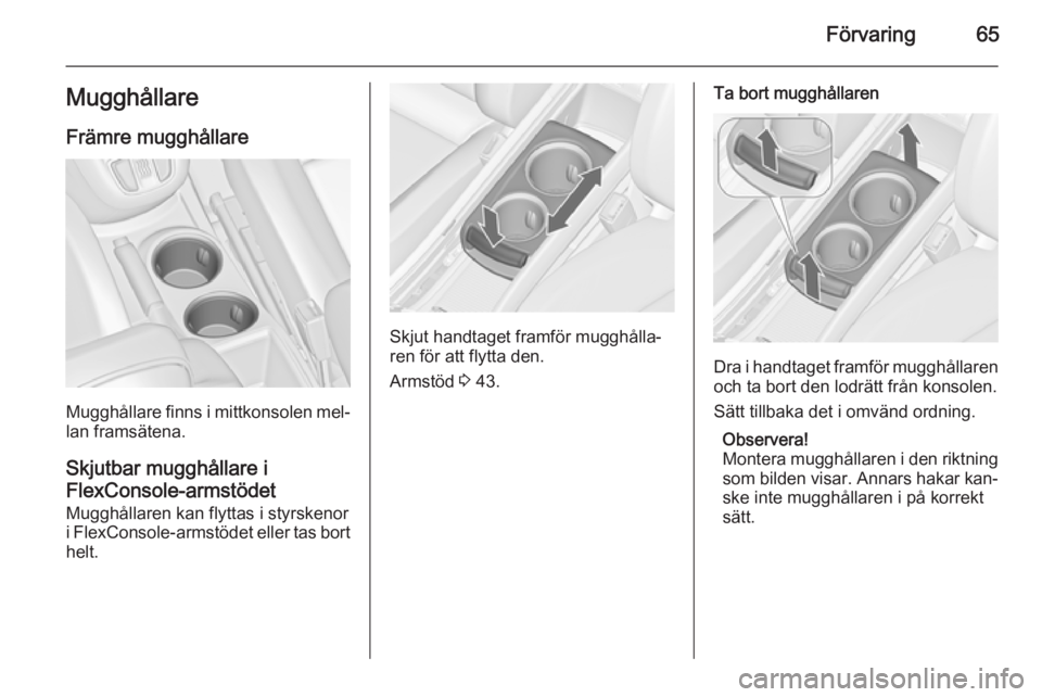 OPEL ZAFIRA C 2014  Instruktionsbok Förvaring65Mugghållare
Främre mugghållare
Mugghållare finns i mittkonsolen mel‐
lan framsätena.
Skjutbar mugghållare i
FlexConsole-armstödet
Mugghållaren kan flyttas i styrskenor
i FlexCons