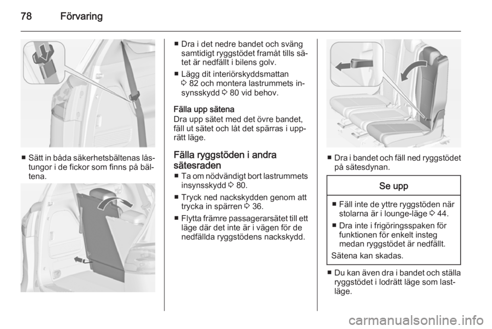 OPEL ZAFIRA C 2014 Instruktionsbok 78Förvaring
■Sätt in båda säkerhetsbältenas lås‐
tungor i de fickor som finns på bäl‐
tena.
■ Dra i det nedre bandet och sväng samtidigt ryggstödet framåt tills sä‐tet är nedfä OPEL ZAFIRA C 2014 Instruktionsbok 78Förvaring
■Sätt in båda säkerhetsbältenas lås‐
tungor i de fickor som finns på bäl‐
tena.
■ Dra i det nedre bandet och sväng samtidigt ryggstödet framåt tills sä‐tet är nedfä