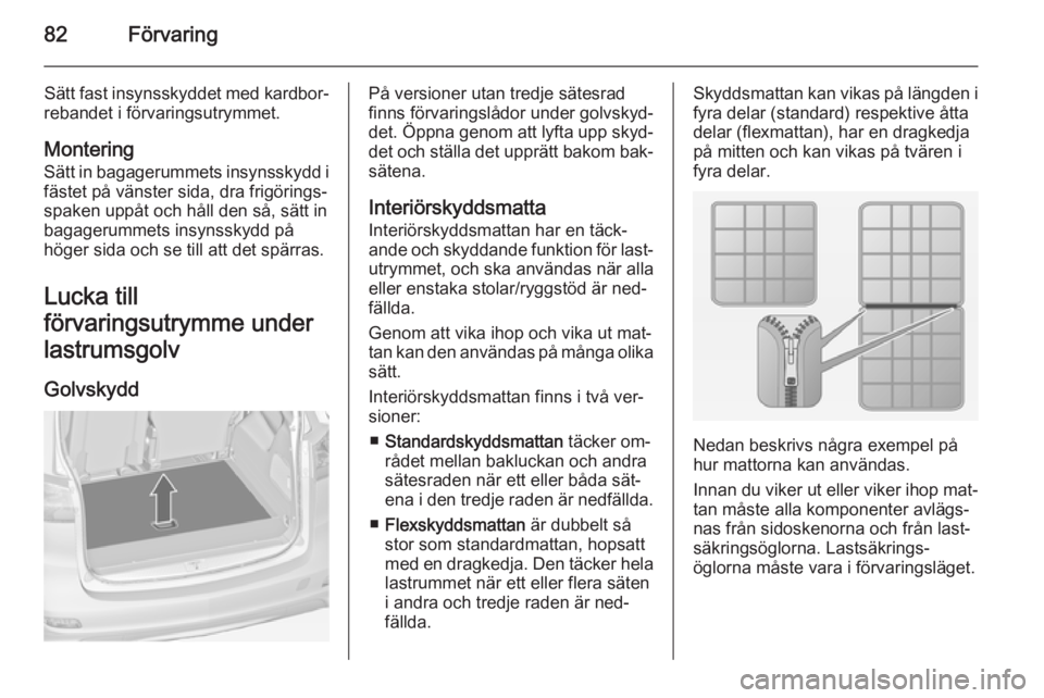OPEL ZAFIRA C 2014 Instruktionsbok 82Förvaring
Sätt fast insynsskyddet med kardbor‐
rebandet i förvaringsutrymmet.
Montering
Sätt in bagagerummets insynsskydd i fästet på vänster sida, dra frigörings‐
spaken uppåt och hål OPEL ZAFIRA C 2014 Instruktionsbok 82Förvaring
Sätt fast insynsskyddet med kardbor‐
rebandet i förvaringsutrymmet.
Montering
Sätt in bagagerummets insynsskydd i fästet på vänster sida, dra frigörings‐
spaken uppåt och hål