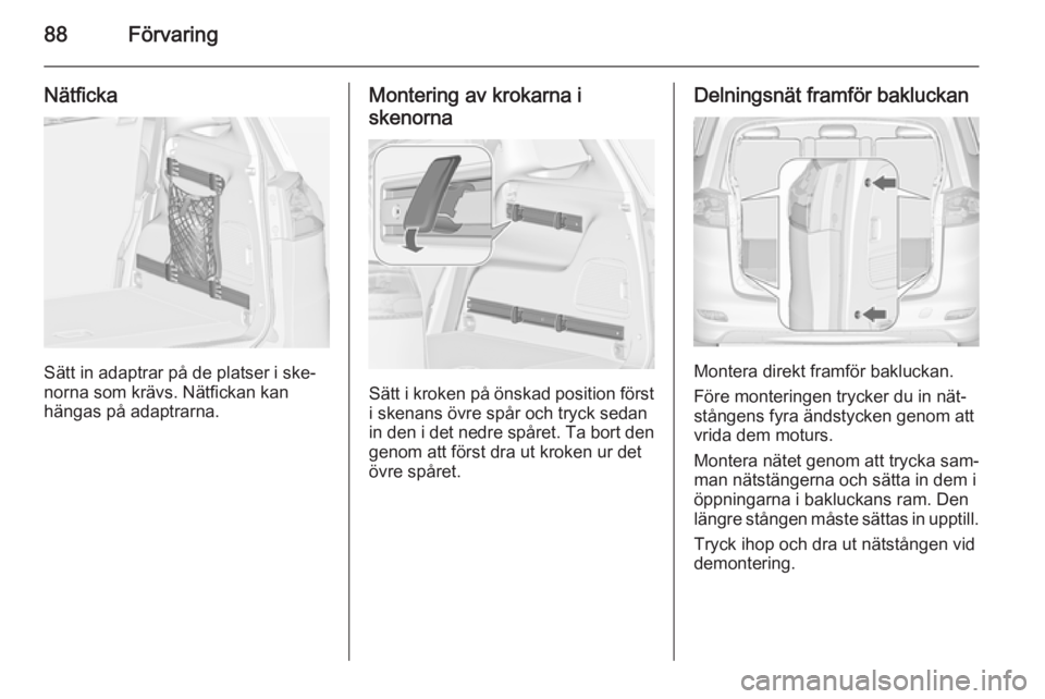 OPEL ZAFIRA C 2014 Instruktionsbok 88Förvaring
Nätficka
Sätt in adaptrar på de platser i ske‐
norna som krävs. Nätfickan kan
hängas på adaptrarna.
Montering av krokarna i
skenorna
Sätt i kroken på önskad position först
i OPEL ZAFIRA C 2014 Instruktionsbok 88Förvaring
Nätficka
Sätt in adaptrar på de platser i ske‐
norna som krävs. Nätfickan kan
hängas på adaptrarna.
Montering av krokarna i
skenorna
Sätt i kroken på önskad position först
i