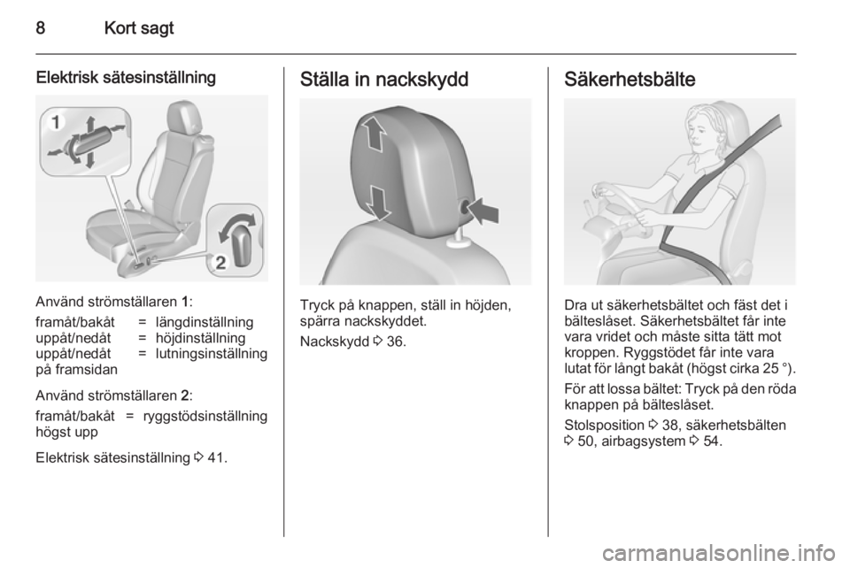 OPEL ZAFIRA C 2014  Instruktionsbok 8Kort sagt
Elektrisk sätesinställning
Använd strömställaren 1:
framåt/bakåt=längdinställninguppåt/nedåt=höjdinställninguppåt/nedåt
på framsidan=lutningsinställning
Använd strömstäl