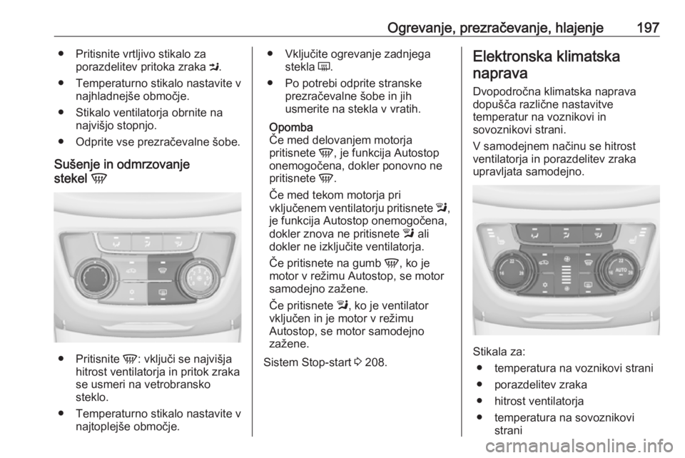 OPEL ZAFIRA C 2018 Uporabniški priročnik Ogrevanje, prezračevanje, hlajenje197● Pritisnite vrtljivo stikalo zaporazdelitev pritoka zraka M.
● Temperaturno stikalo nastavite v najhladnejše območje.
● Stikalo ventilatorja obrnite na OPEL ZAFIRA C 2018 Uporabniški priročnik Ogrevanje, prezračevanje, hlajenje197● Pritisnite vrtljivo stikalo zaporazdelitev pritoka zraka M.
● Temperaturno stikalo nastavite v najhladnejše območje.
● Stikalo ventilatorja obrnite na