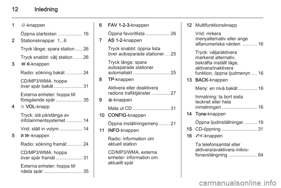 OPEL ZAFIRA C 2014.5  Handbok för infotainmentsystem 12Inledning
1;-knappen
Öppna startsidan ..................16
2 Stationsknappar  1...6
Tryck länge: spara station .....26
Tryck snabbt: välj station ......26
3 s -knappen
Radio: sökning bakåt ....