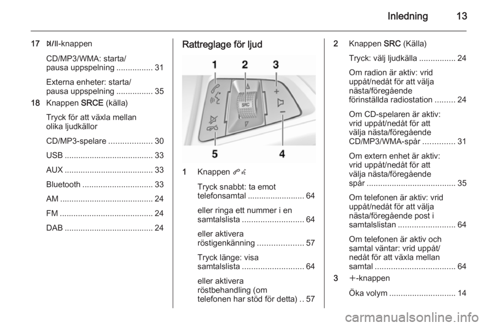 OPEL ZAFIRA C 2014.5  Handbok för infotainmentsystem Inledning13
17T-knappen
CD/MP3/WMA: starta/
pausa uppspelning ................31
Externa enheter: starta/
pausa uppspelning ................35
18 Knappen  SRCE (källa)
Tryck för att växla mellan
ol