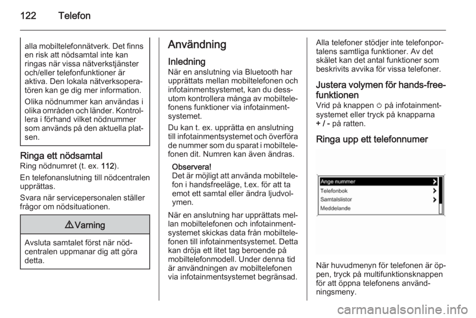 OPEL ZAFIRA C 2014.5  Handbok för infotainmentsystem 122Telefonalla mobiltelefonnätverk. Det finnsen risk att nödsamtal inte kan
ringas när vissa nätverkstjänster och/eller telefonfunktioner är
aktiva. Den lokala nätverksopera‐
tören kan ge di