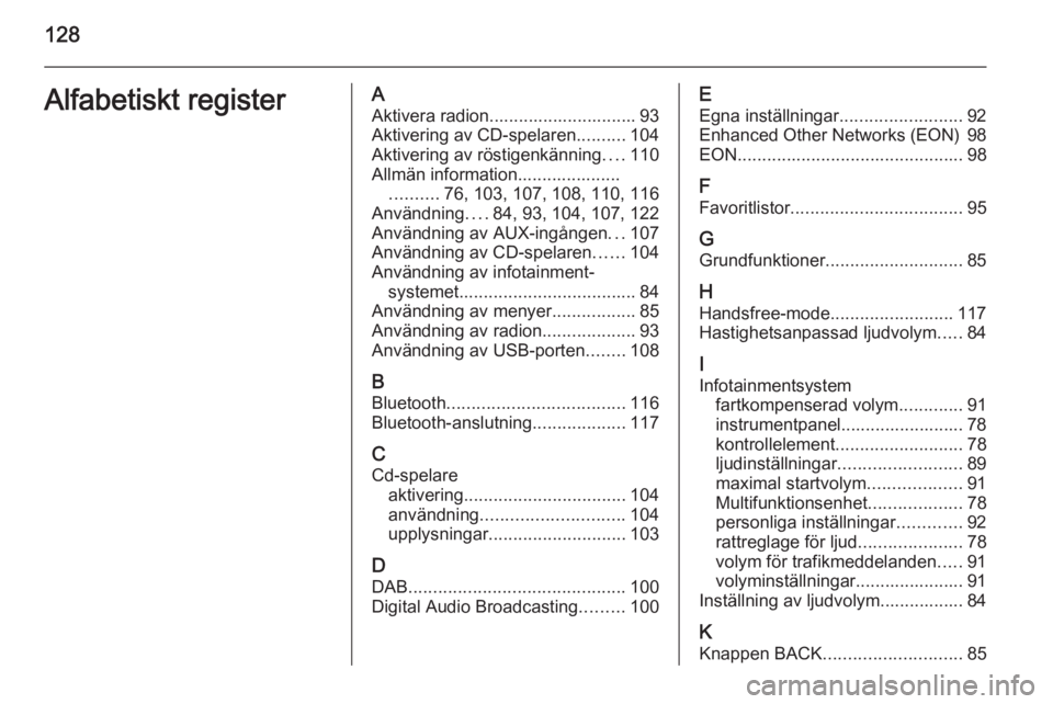 OPEL ZAFIRA C 2014.5  Handbok för infotainmentsystem 128Alfabetiskt registerAAktivera radion.............................. 93
Aktivering av CD-spelaren ..........104
Aktivering av röstigenkänning ....110
Allmän information..................... ......