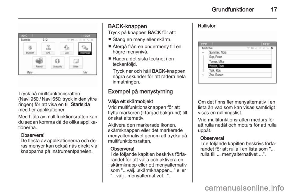 OPEL ZAFIRA C 2014.5  Handbok för infotainmentsystem Grundfunktioner17
Tryck på multifunktionsratten
( Navi 950 / Navi 650: tryck in den yttre
ringen) för att visa en till  Startsida
med fler applikationer.
Med hjälp av multifunktionsratten kan du se