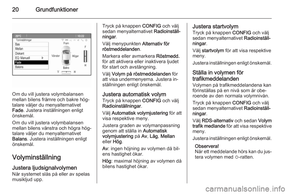 OPEL ZAFIRA C 2014.5  Handbok för infotainmentsystem 20Grundfunktioner
Om du vill justera volymbalansen
mellan bilens främre och bakre hög‐ talare väljer du menyalternativet
Fade . Justera inställningen enligt
önskemål.
Om du vill justera volymb