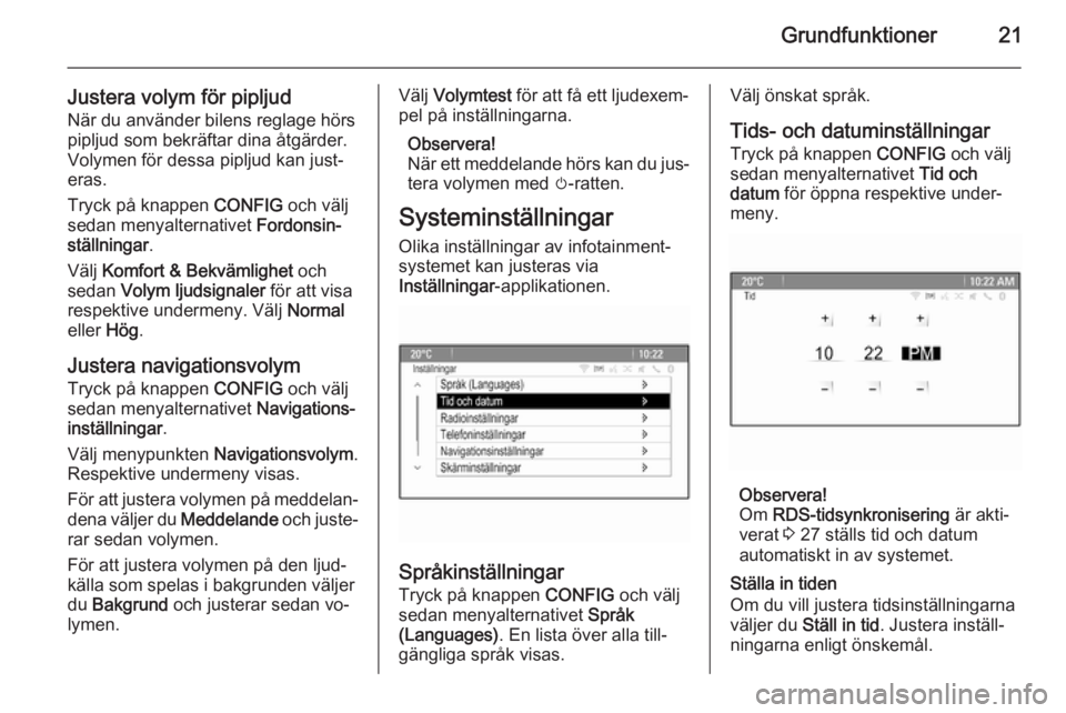 OPEL ZAFIRA C 2014.5  Handbok för infotainmentsystem Grundfunktioner21
Justera volym för pipljudNär du använder bilens reglage hörs
pipljud som bekräftar dina åtgärder.
Volymen för dessa pipljud kan just‐
eras.
Tryck på knappen  CONFIG och v�