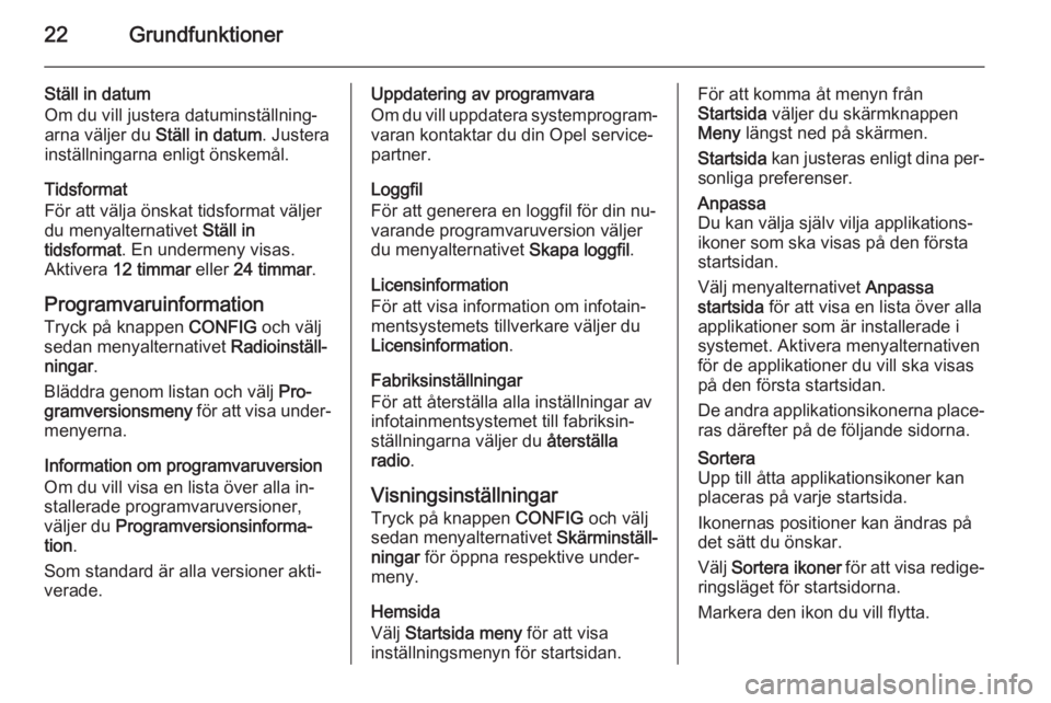 OPEL ZAFIRA C 2014.5  Handbok för infotainmentsystem 22Grundfunktioner
Ställ in datum
Om du vill justera datuminställning‐
arna väljer du  Ställ in datum. Justera
inställningarna enligt önskemål.
Tidsformat
För att välja önskat tidsformat v�