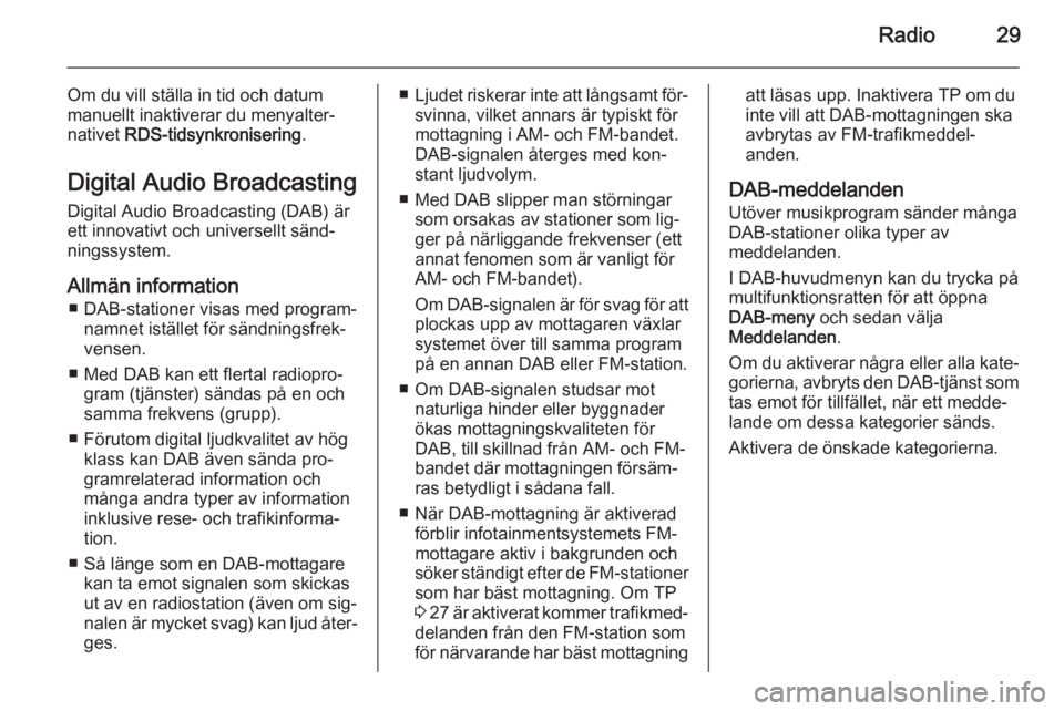 OPEL ZAFIRA C 2014.5  Handbok för infotainmentsystem Radio29
Om du vill ställa in tid och datummanuellt inaktiverar du menyalter‐
nativet  RDS-tidsynkronisering .
Digital Audio Broadcasting Digital Audio Broadcasting (DAB) ärett innovativt och unive