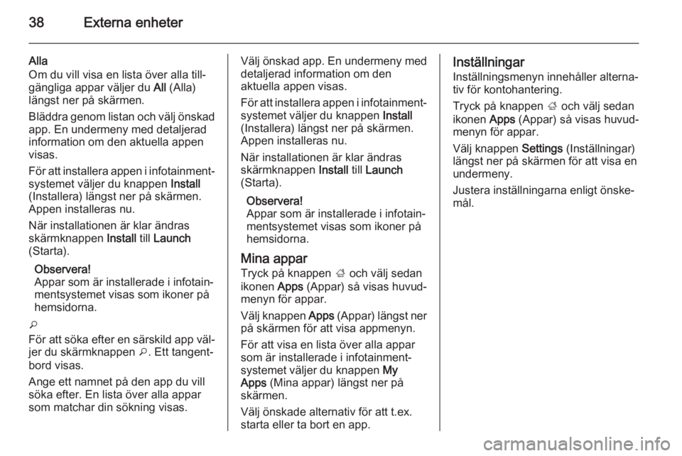 OPEL ZAFIRA C 2014.5  Handbok för infotainmentsystem 38Externa enheter
Alla
Om du vill visa en lista över alla till‐ gängliga appar väljer du  All (Alla)
längst ner på skärmen.
Bläddra genom listan och välj önskad
app. En undermeny med detalj